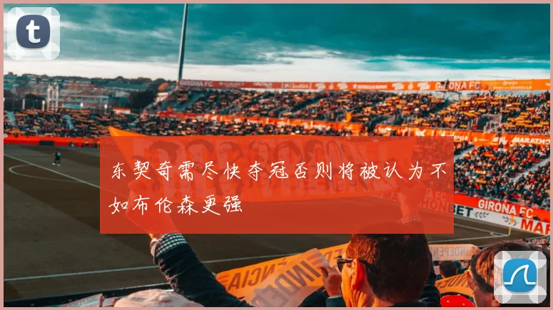 东契奇需尽快夺冠否则将被认为不如布伦森更强