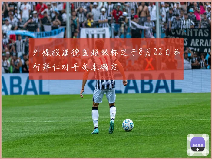 外媒报道德国超级杯定于8月22日举行拜仁对手尚未确定
