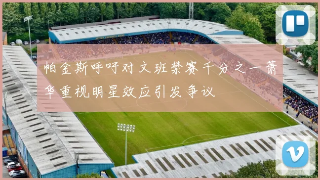 帕金斯呼吁对文班禁赛千分之一萧华重视明星效应引发争议