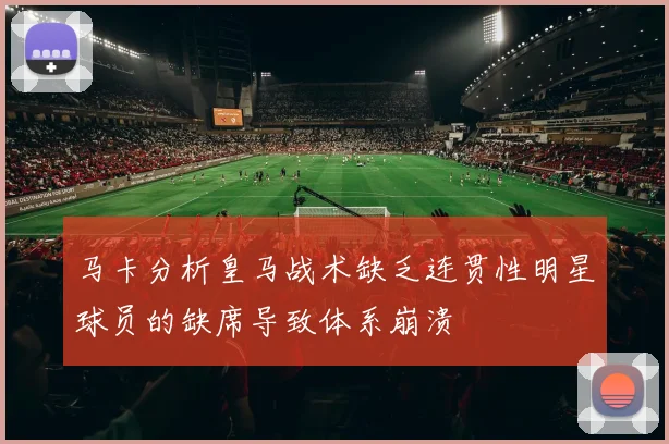 马卡分析皇马战术缺乏连贯性明星球员的缺席导致体系崩溃