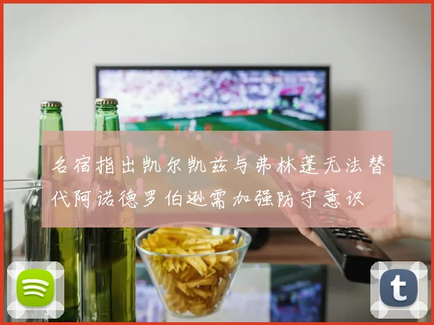 名宿指出凯尔凯兹与弗林蓬无法替代阿诺德罗伯逊需加强防守意识
