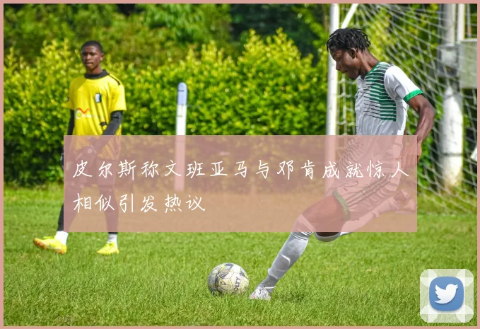 皮尔斯称文班亚马与邓肯成就惊人相似引发热议