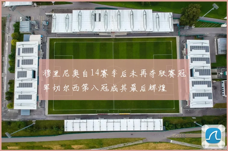 穆里尼奥自14赛季后未再夺联赛冠军切尔西第八冠成其最后辉煌