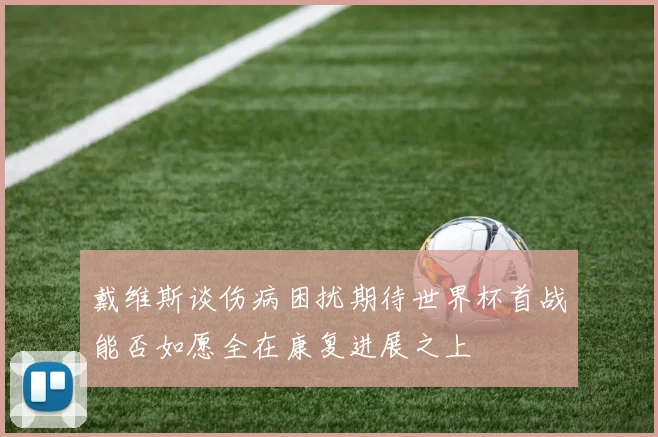 戴维斯谈伤病困扰期待世界杯首战能否如愿全在康复进展之上