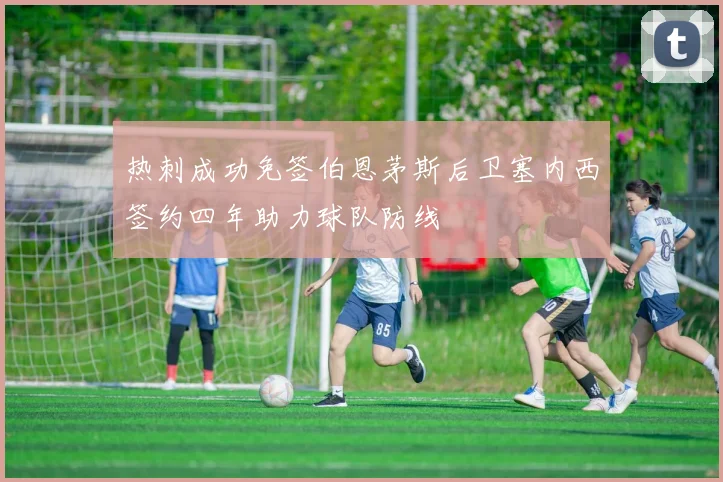热刺成功免签伯恩茅斯后卫塞内西签约四年助力球队防线